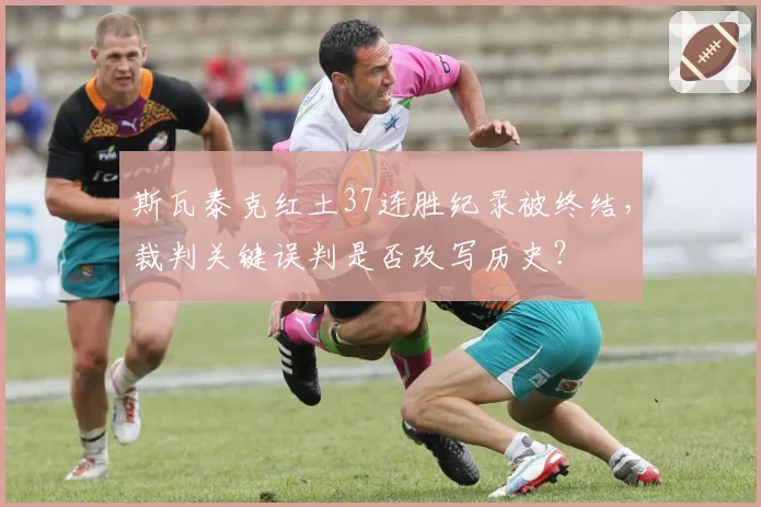 斯瓦泰克红土37连胜纪录被终结，裁判关键误判是否改写历史？