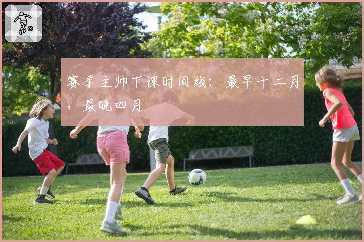 赛季主帅下课时间线：最早十二月，最晚四月
