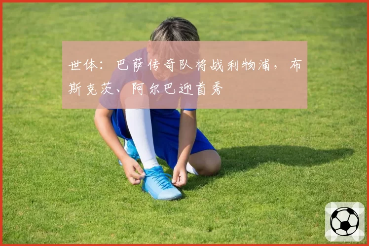 世体：巴萨传奇队将战利物浦，布斯克茨、阿尔巴迎首秀