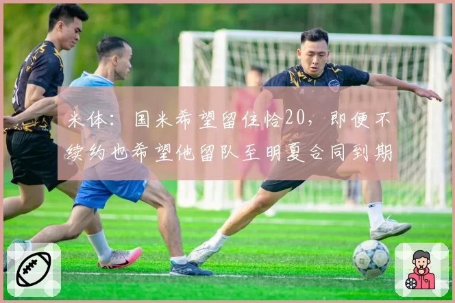 米体：国米希望留住恰20，即便不续约也希望他留队至明夏合同到期