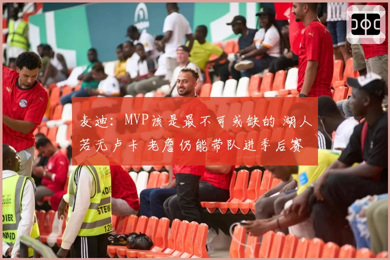 麦迪：MVP该是最不可或缺的 湖人若无卢卡 老詹仍能带队进季后赛