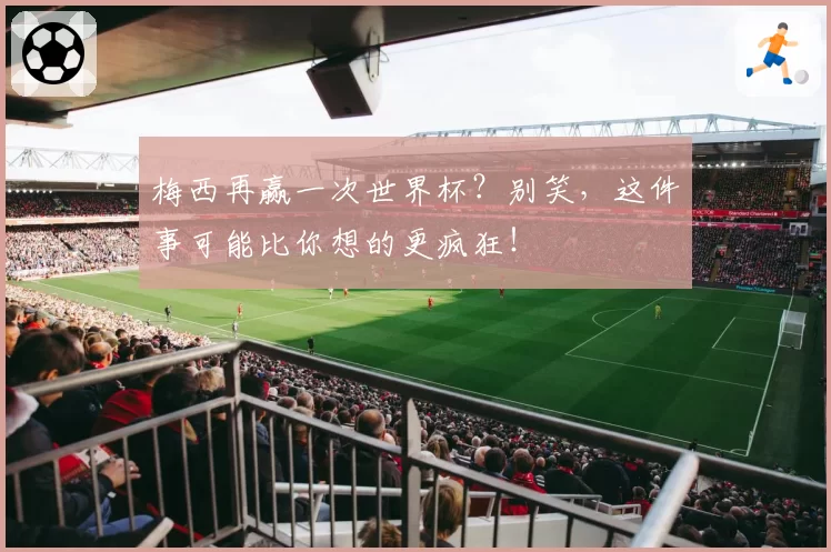 梅西再赢一次世界杯？别笑，这件事可能比你想的更疯狂！