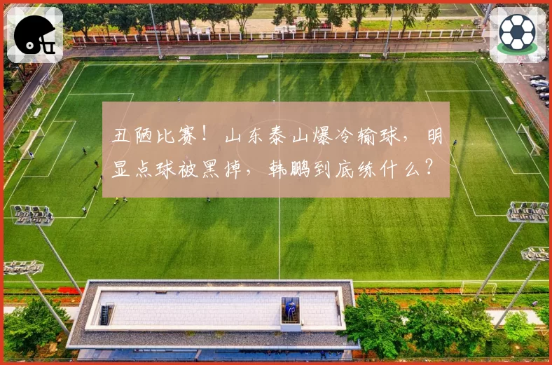 丑陋比赛！山东泰山爆冷输球，明显点球被黑掉，韩鹏到底练什么？