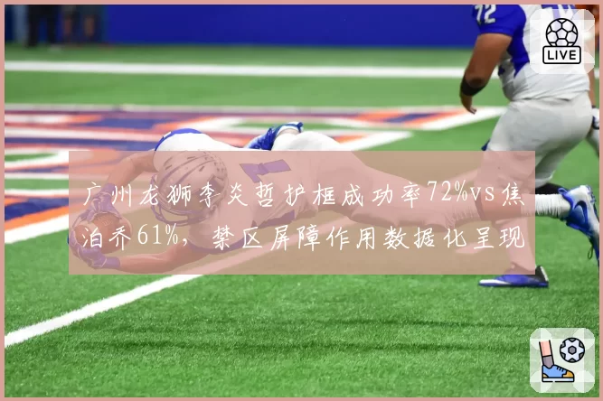 广州龙狮李炎哲护框成功率72%vs焦泊乔61%，禁区屏障作用数据化呈现