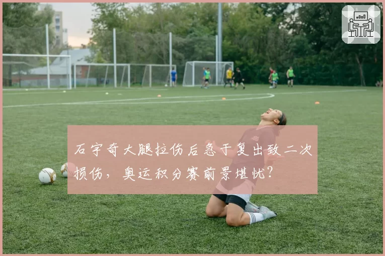石宇奇大腿拉伤后急于复出致二次损伤，奥运积分赛前景堪忧？