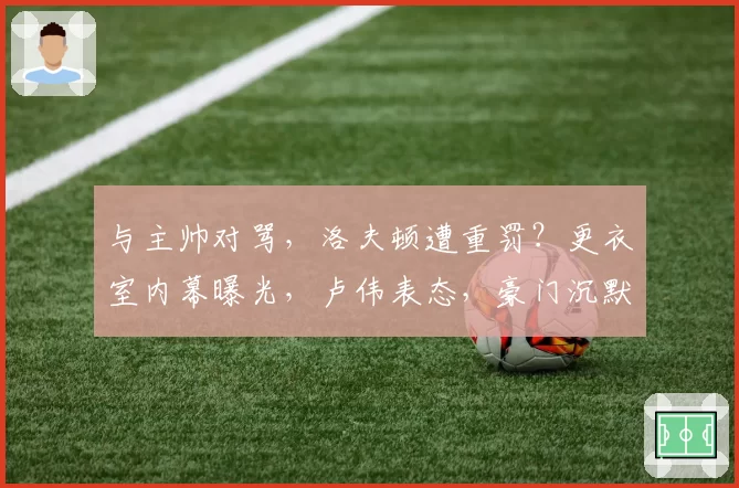 与主帅对骂，洛夫顿遭重罚？更衣室内幕曝光，卢伟表态，豪门沉默