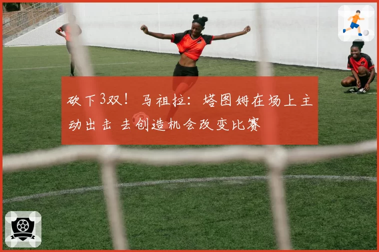 砍下3双！马祖拉：塔图姆在场上主动出击 去创造机会改变比赛