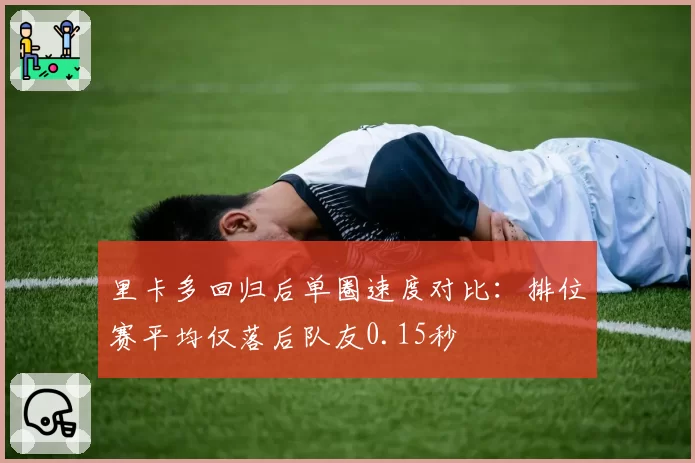 里卡多回归后单圈速度对比：排位赛平均仅落后队友0.15秒