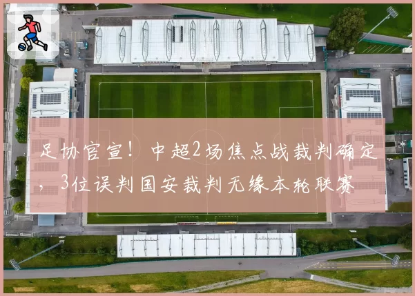 足协官宣！中超2场焦点战裁判确定，3位误判国安裁判无缘本轮联赛
