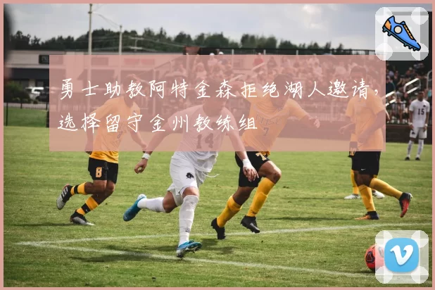 勇士助教阿特金森拒绝湖人邀请，选择留守金州教练组