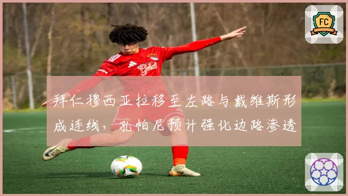 拜仁穆西亚拉移至左路与戴维斯形成连线，孔帕尼预计强化边路渗透战术