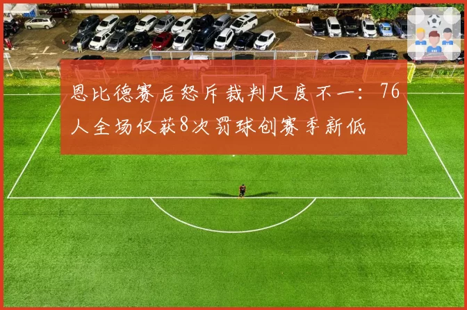 恩比德赛后怒斥裁判尺度不一：76人全场仅获8次罚球创赛季新低